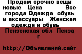 Продам срочно вещи новые › Цена ­ 1 000 - Все города Одежда, обувь и аксессуары » Женская одежда и обувь   . Пензенская обл.,Пенза г.